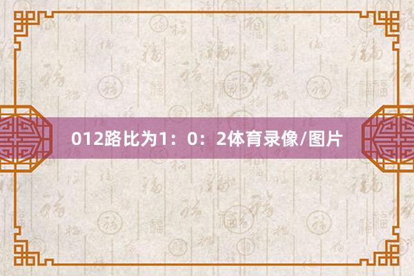 012路比为1：0：2体育录像/图片