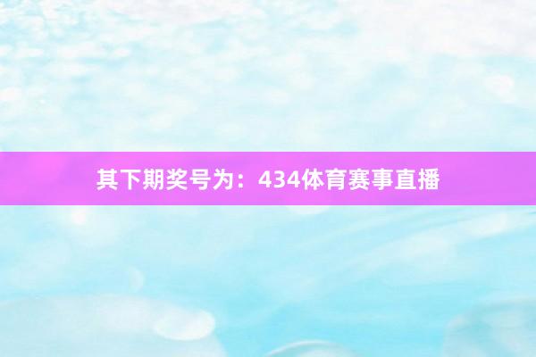 其下期奖号为：434体育赛事直播