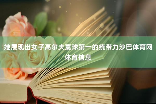 她展现出女子高尔夫寰球第一的统带力沙巴体育网体育信息