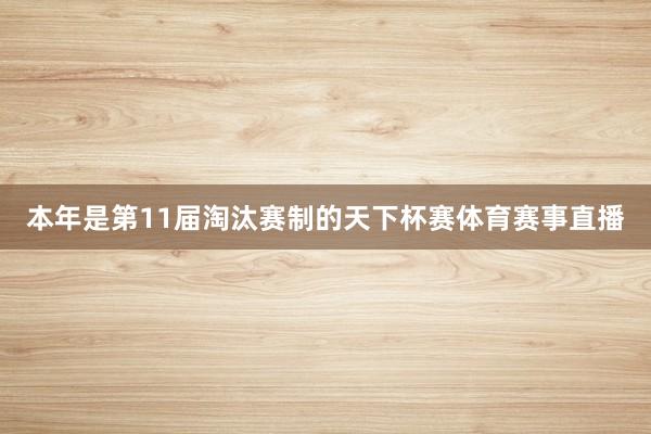 本年是第11届淘汰赛制的天下杯赛体育赛事直播