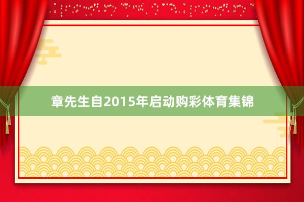 章先生自2015年启动购彩体育集锦