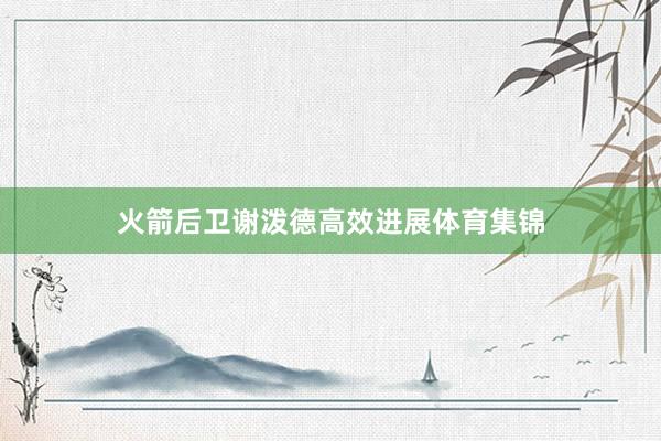 火箭后卫谢泼德高效进展体育集锦