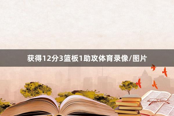 获得12分3篮板1助攻体育录像/图片