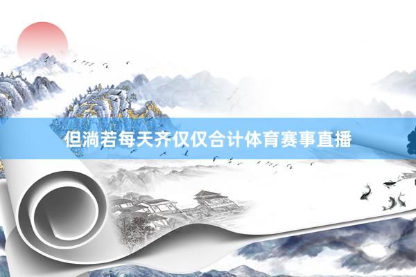 但淌若每天齐仅仅合计体育赛事直播