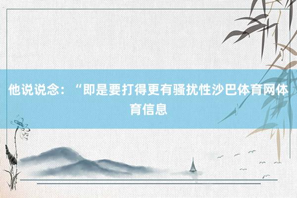 他说说念：“即是要打得更有骚扰性沙巴体育网体育信息