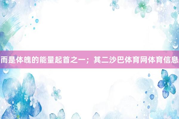 而是体魄的能量起首之一；其二沙巴体育网体育信息