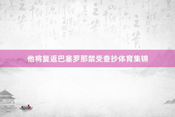 他将复返巴塞罗那禁受查抄体育集锦