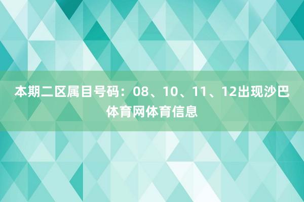 本期二区属目号码：08、10、11、12出现沙巴体育网体育信息