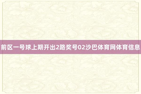 前区一号球上期开出2路奖号02沙巴体育网体育信息