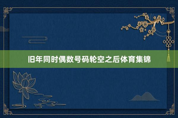 旧年同时偶数号码轮空之后体育集锦