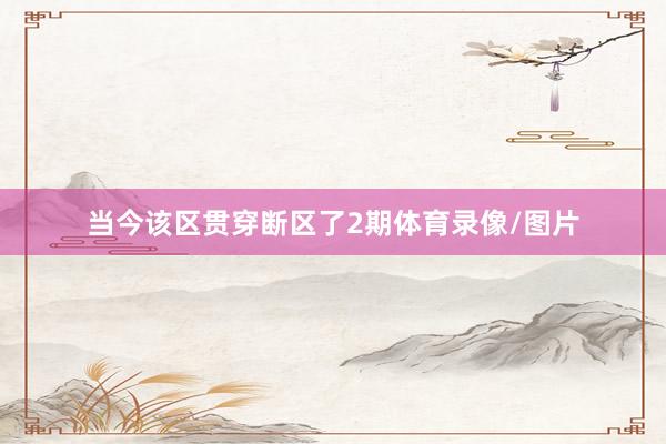 当今该区贯穿断区了2期体育录像/图片