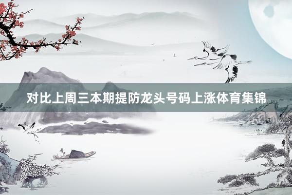 对比上周三本期提防龙头号码上涨体育集锦