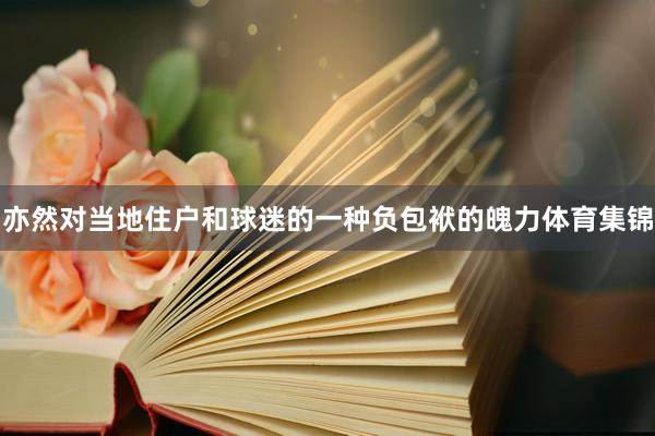 亦然对当地住户和球迷的一种负包袱的魄力体育集锦