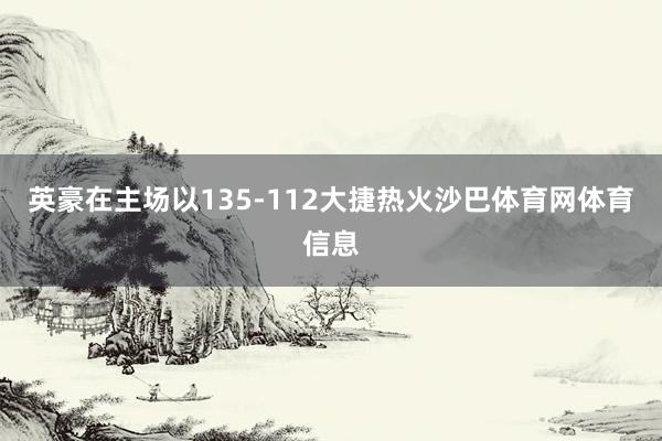 英豪在主场以135-112大捷热火沙巴体育网体育信息