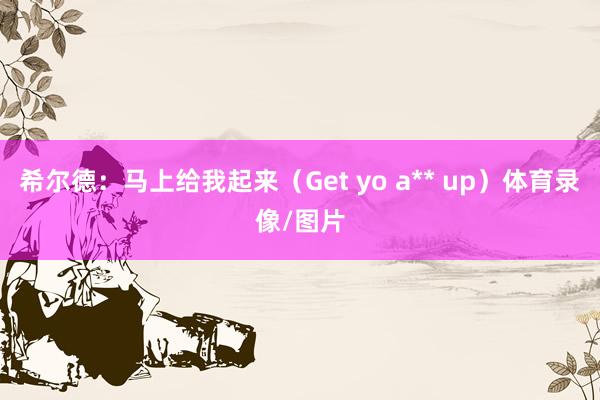 希尔德：马上给我起来（Get yo a** up）体育录像/图片