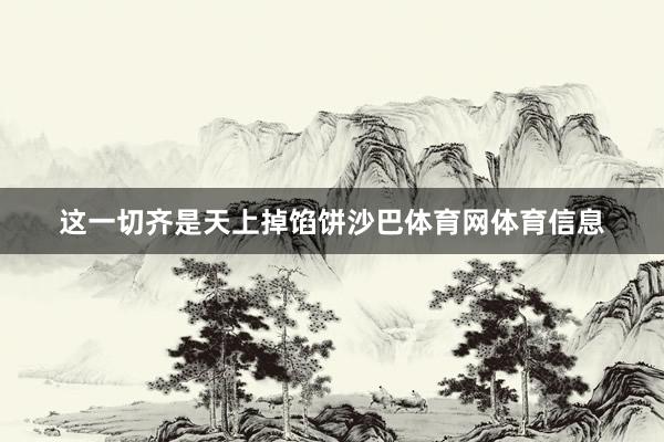 这一切齐是天上掉馅饼沙巴体育网体育信息