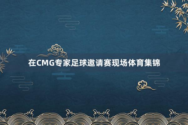 在CMG专家足球邀请赛现场体育集锦