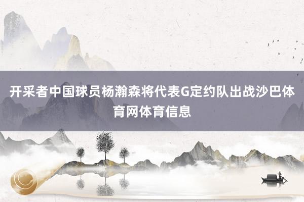 开采者中国球员杨瀚森将代表G定约队出战沙巴体育网体育信息