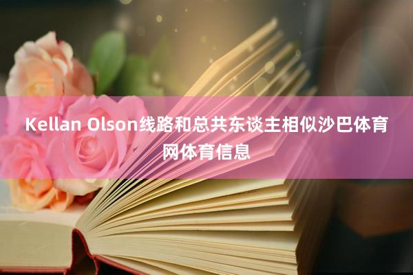 Kellan Olson线路和总共东谈主相似沙巴体育网体育信息