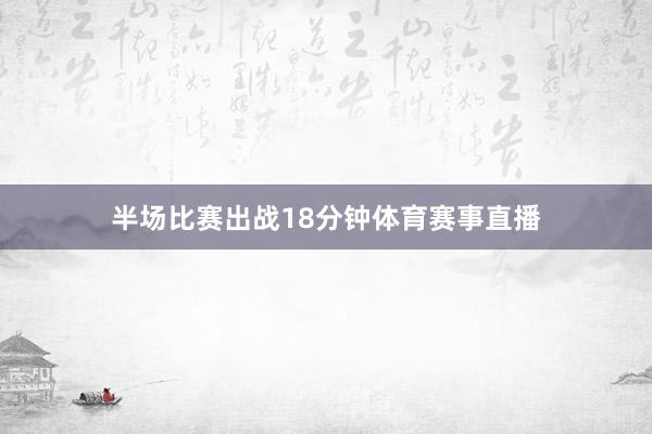 半场比赛出战18分钟体育赛事直播
