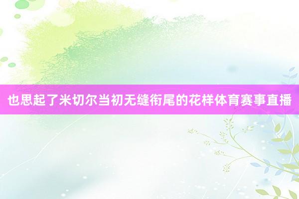 也思起了米切尔当初无缝衔尾的花样体育赛事直播