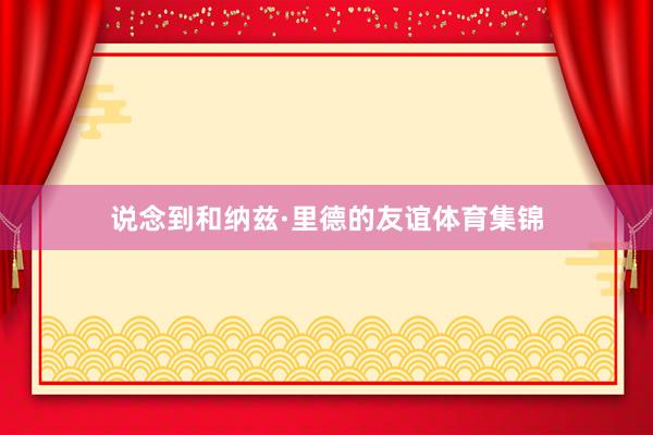 说念到和纳兹·里德的友谊体育集锦