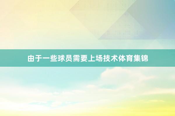 由于一些球员需要上场技术体育集锦