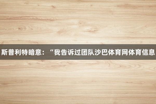 斯普利特暗意：“我告诉过团队沙巴体育网体育信息