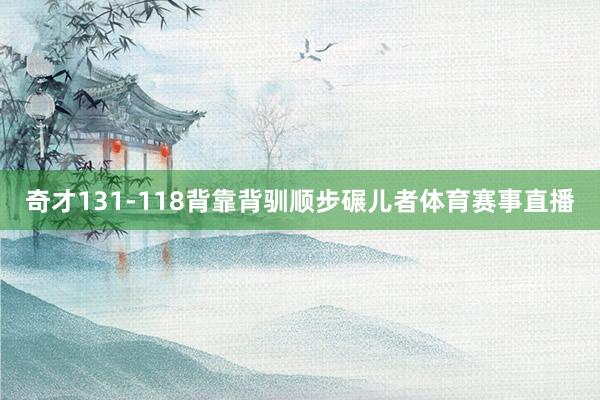 奇才131-118背靠背驯顺步碾儿者体育赛事直播