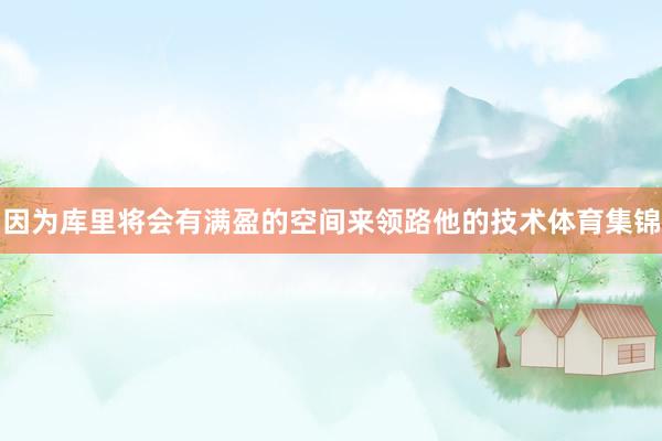 因为库里将会有满盈的空间来领路他的技术体育集锦