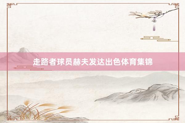 走路者球员赫夫发达出色体育集锦