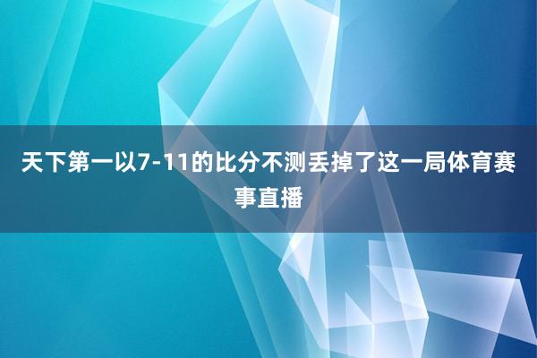 天下第一以7-11的比分不测丢掉了这一局体育赛事直播