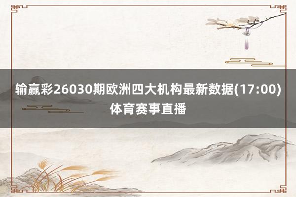 输赢彩26030期欧洲四大机构最新数据(17:00)体育赛事直播