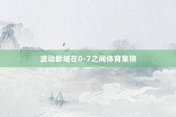 波动畛域在0-7之间体育集锦