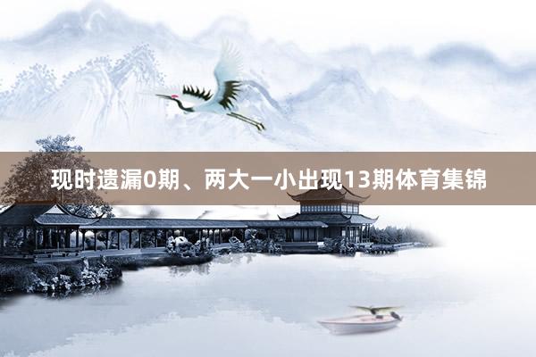 现时遗漏0期、两大一小出现13期体育集锦