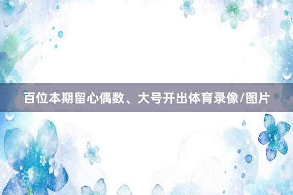 百位本期留心偶数、大号开出体育录像/图片