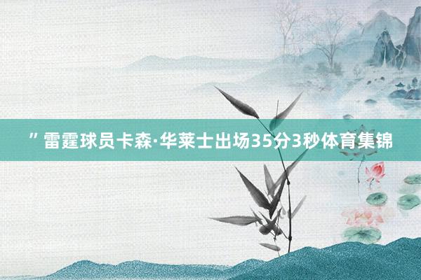 ”雷霆球员卡森·华莱士出场35分3秒体育集锦
