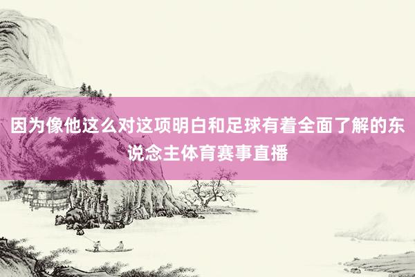 因为像他这么对这项明白和足球有着全面了解的东说念主体育赛事直播