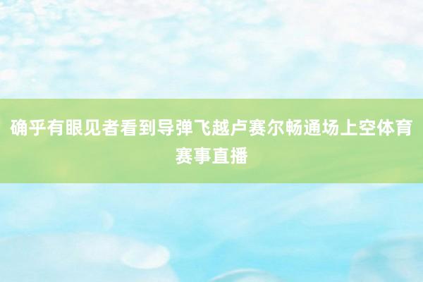 确乎有眼见者看到导弹飞越卢赛尔畅通场上空体育赛事直播