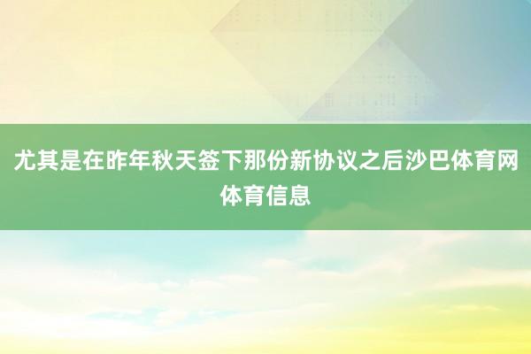 尤其是在昨年秋天签下那份新协议之后沙巴体育网体育信息