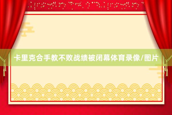 卡里克合手教不败战绩被闭幕体育录像/图片
