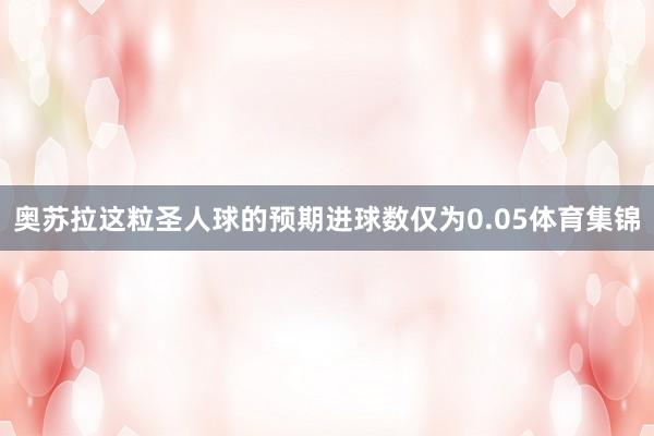奥苏拉这粒圣人球的预期进球数仅为0.05体育集锦