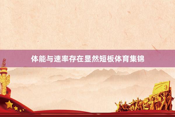 体能与速率存在显然短板体育集锦