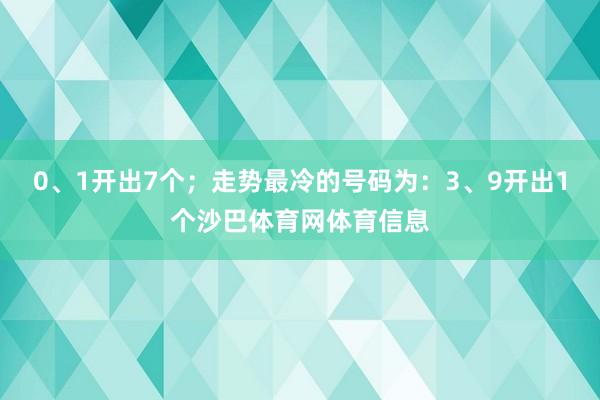 0、1开出7个；走势最冷的号码为：3、9开出1个沙巴体育网体育信息