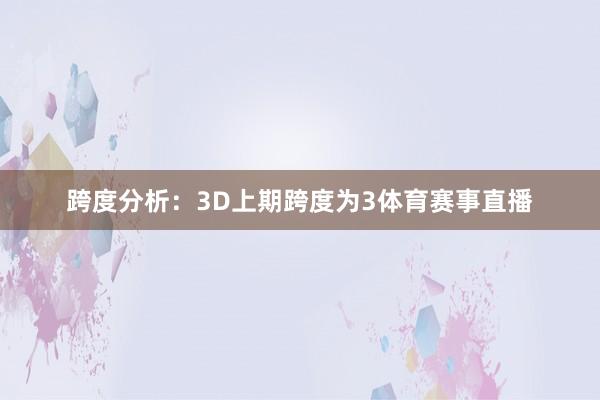 跨度分析：3D上期跨度为3体育赛事直播