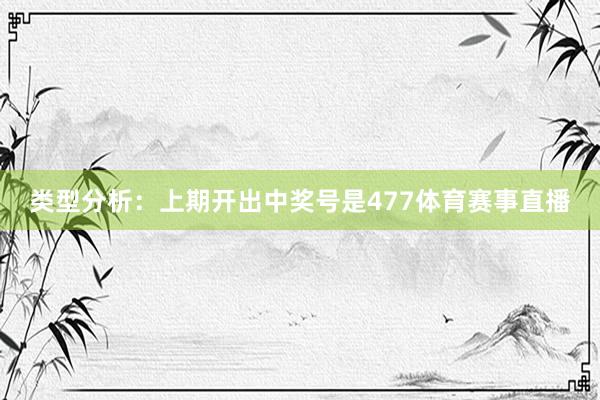 类型分析：上期开出中奖号是477体育赛事直播