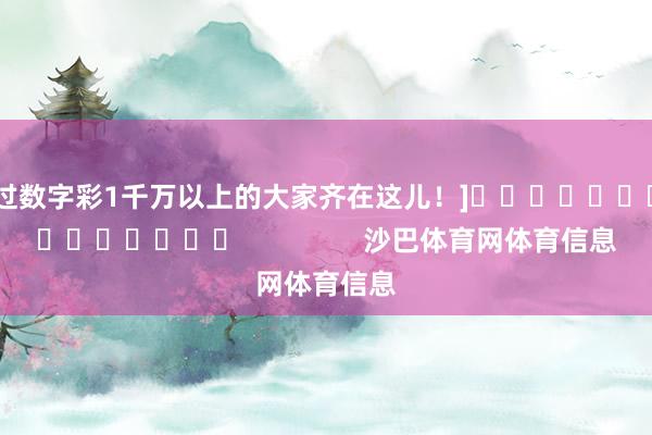 中过数字彩1千万以上的大家齐在这儿！]															                沙巴体育网体育信息