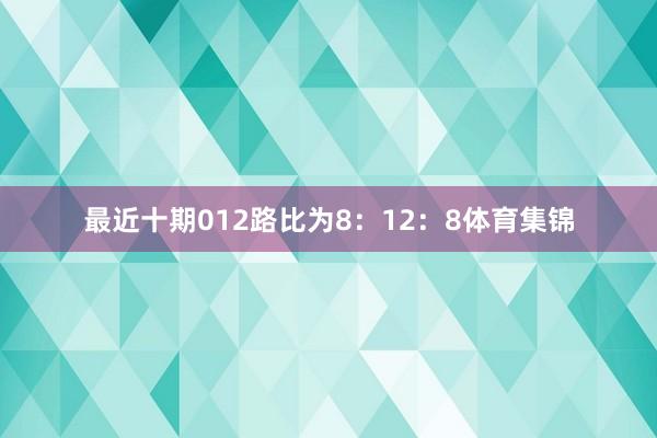 最近十期012路比为8:12:8体育集锦