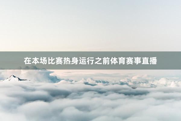 在本场比赛热身运行之前体育赛事直播