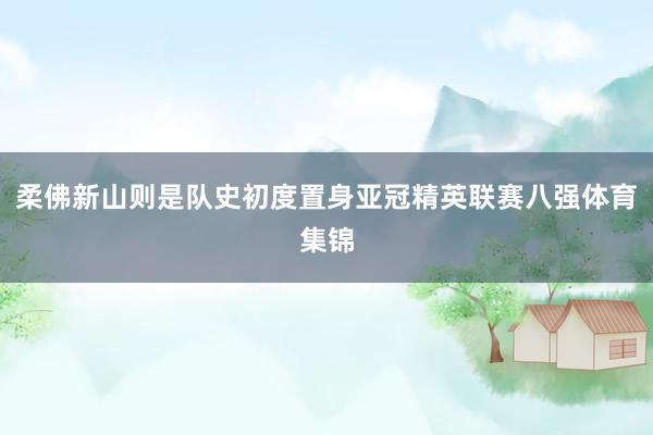 柔佛新山则是队史初度置身亚冠精英联赛八强体育集锦